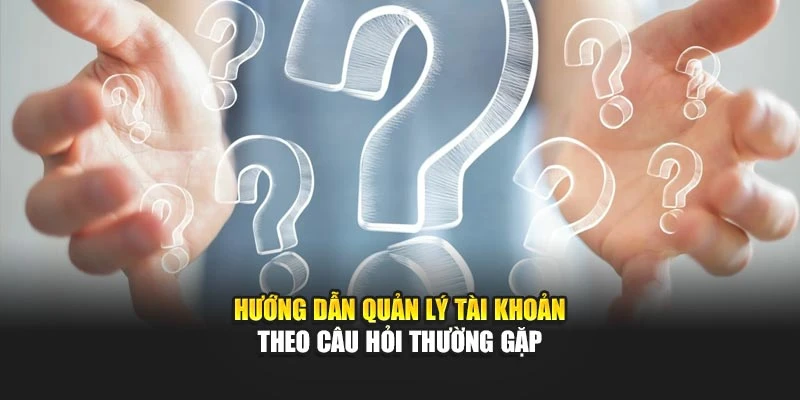 Hướng dẫn quản lý tài khoản theo câu hỏi thường gặp