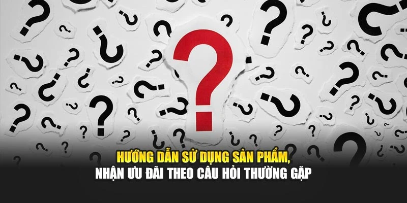 Hướng dẫn sử dụng sản phẩm, nhận ưu đãi theo câu hỏi thường gặp