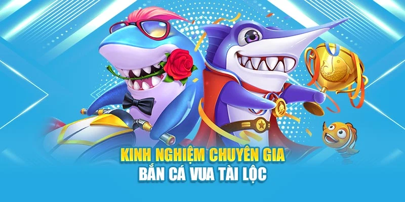 Kinh nghiệm chuyên gia bắn cá Vua Tài Lộc