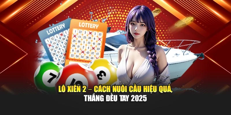 Lô Xiên 2 - Cách Nuôi Cầu Hiệu Quả, Thắng Đều Tay 2025