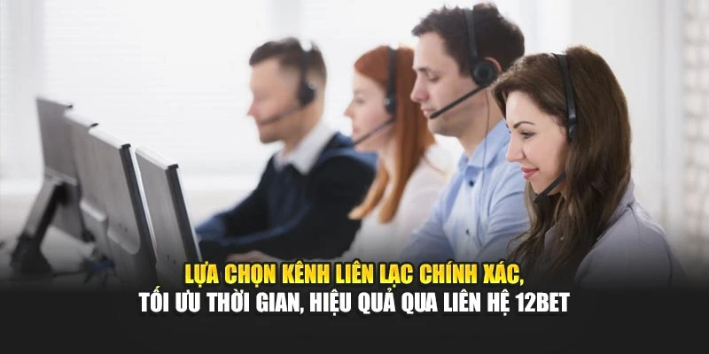 Lựa chọn kênh liên lạc chính xác, tối ưu thời gian, hiệu quả qua liên hệ 12BET