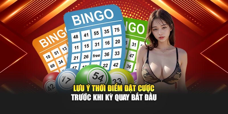 Lưu ý thời điểm đặt cược trước khi kỳ quay bắt đầu