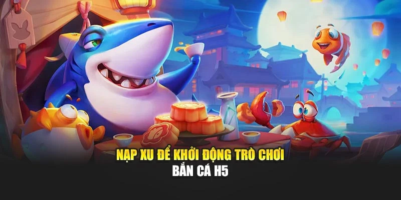 Nạp xu để khởi động trò chơi bắn cá H5