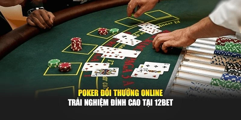 Poker Đổi Thưởng Online – Trải Nghiệm Đỉnh Cao Tại 12BET