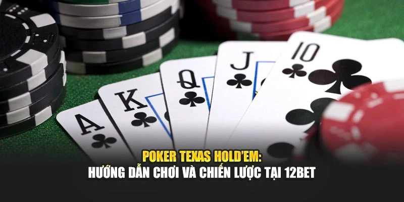 Poker Texas Hold’em: Hướng Dẫn Chơi Và Chiến Lược Tại 12BET