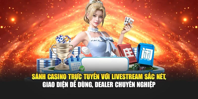 Sảnh Casino trực tuyến với livestream sắc nét, giao diện dễ dùng, Dealer chuyên nghiệp