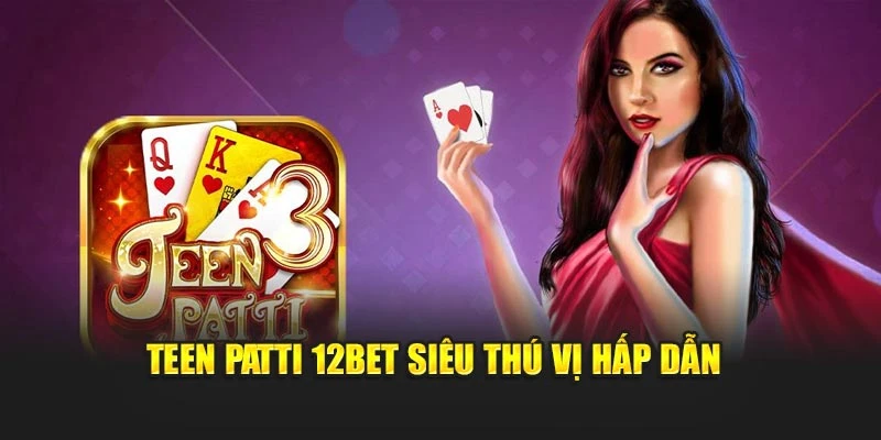 Teen Patti 12Bet siêu thú vị hấp dẫn