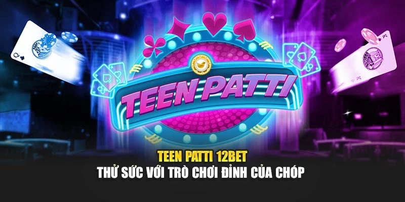 Teen Patti 12Bet - Thử Sức Với Trò Chơi Đỉnh Của Chóp