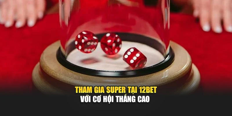 Tham gia Super tại 12Bet với cơ hội thắng cao