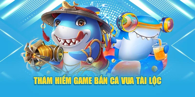 Thám hiểm game bắn cá Vua Tài Lộc